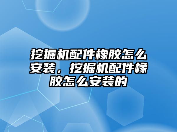 挖掘機配件橡膠怎么安裝，挖掘機配件橡膠怎么安裝的