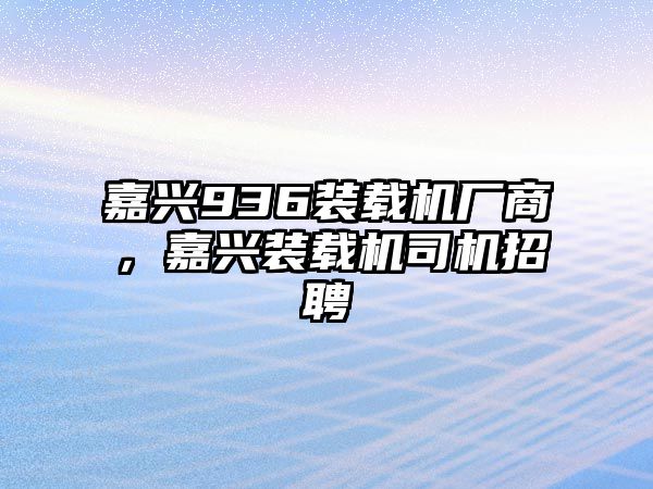 嘉興936裝載機廠商，嘉興裝載機司機招聘