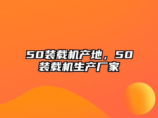 50裝載機產地，50裝載機生產廠家