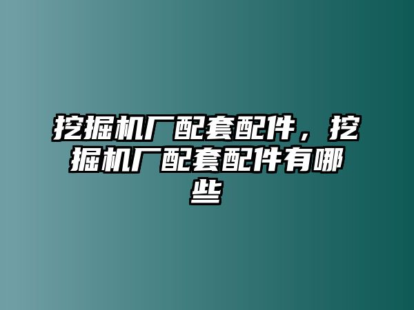 挖掘機(jī)廠配套配件，挖掘機(jī)廠配套配件有哪些