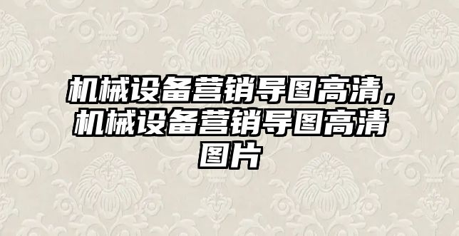 機械設(shè)備營銷導(dǎo)圖高清，機械設(shè)備營銷導(dǎo)圖高清圖片