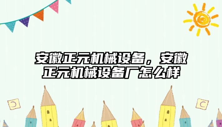 安徽正元機(jī)械設(shè)備，安徽正元機(jī)械設(shè)備廠怎么樣