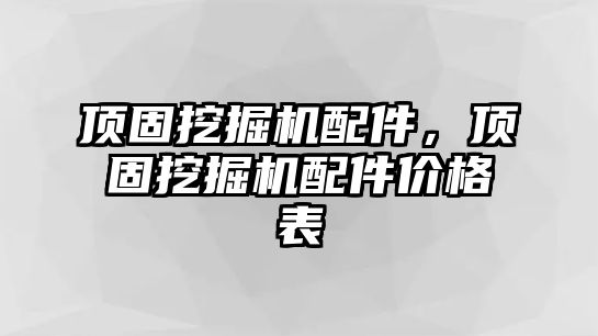 頂固挖掘機(jī)配件，頂固挖掘機(jī)配件價(jià)格表