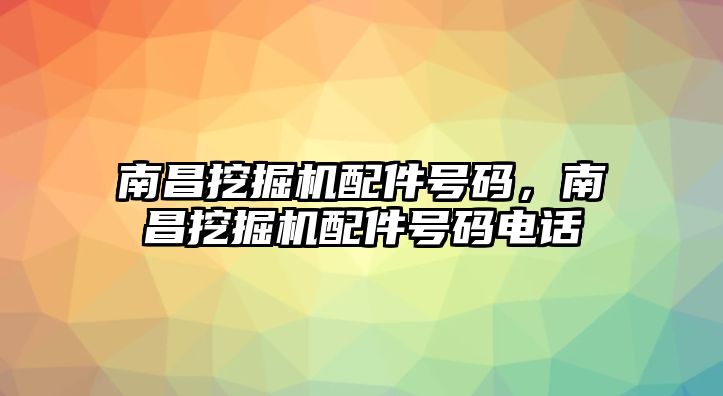 南昌挖掘機(jī)配件號(hào)碼，南昌挖掘機(jī)配件號(hào)碼電話