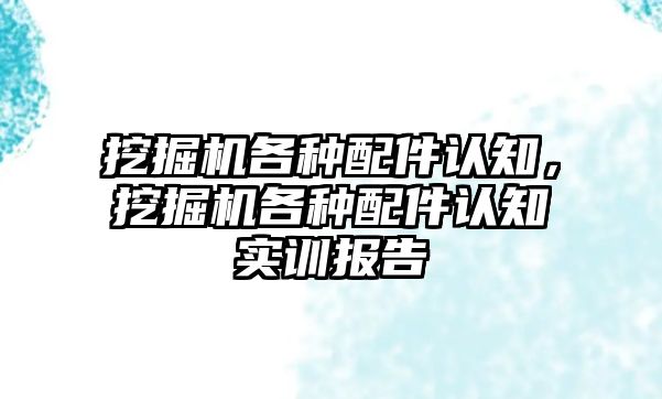 挖掘機各種配件認知，挖掘機各種配件認知實訓(xùn)報告