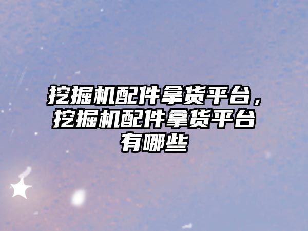 挖掘機(jī)配件拿貨平臺(tái)，挖掘機(jī)配件拿貨平臺(tái)有哪些