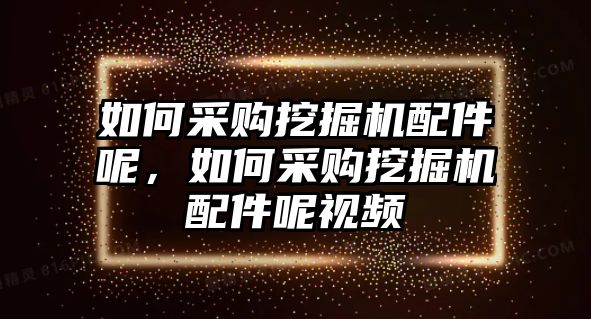 如何采購?fù)诰驒C(jī)配件呢，如何采購?fù)诰驒C(jī)配件呢視頻