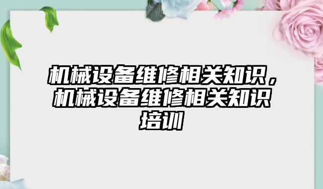 機械設備維修相關知識，機械設備維修相關知識培訓