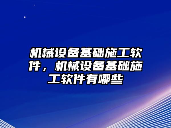 機械設(shè)備基礎(chǔ)施工軟件，機械設(shè)備基礎(chǔ)施工軟件有哪些