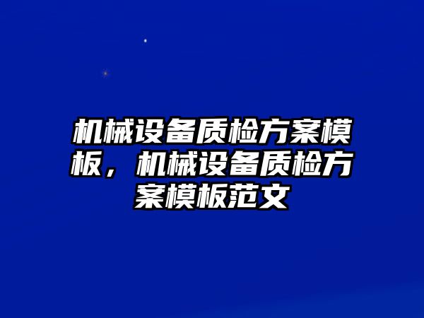 機械設(shè)備質(zhì)檢方案模板，機械設(shè)備質(zhì)檢方案模板范文