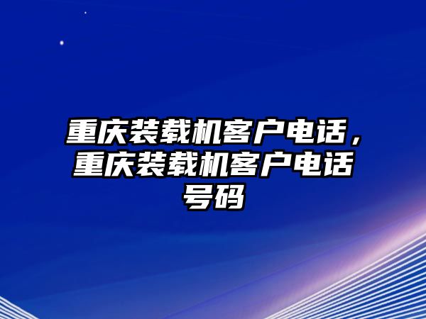 重慶裝載機(jī)客戶電話，重慶裝載機(jī)客戶電話號(hào)碼