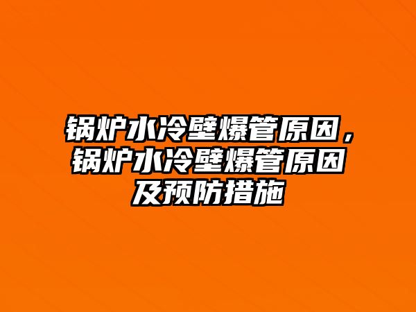 鍋爐水冷壁爆管原因，鍋爐水冷壁爆管原因及預防措施