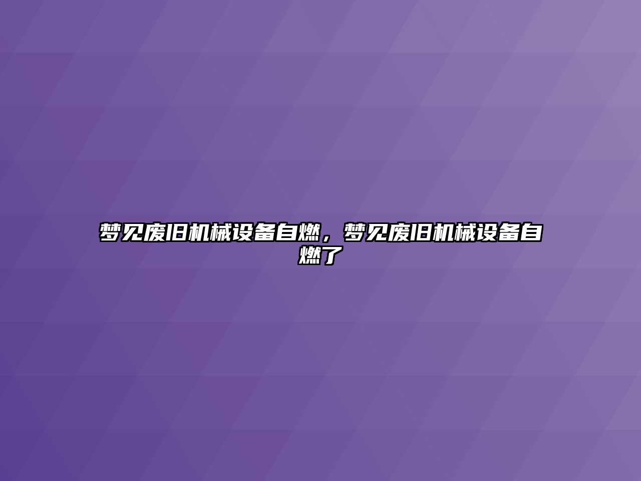 夢見廢舊機械設(shè)備自燃，夢見廢舊機械設(shè)備自燃了