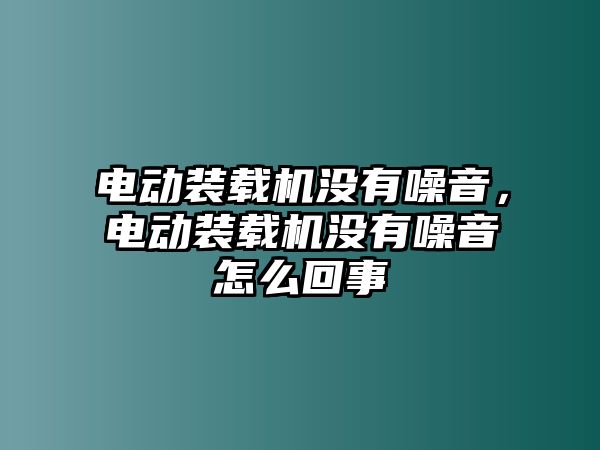 電動(dòng)裝載機(jī)沒(méi)有噪音，電動(dòng)裝載機(jī)沒(méi)有噪音怎么回事