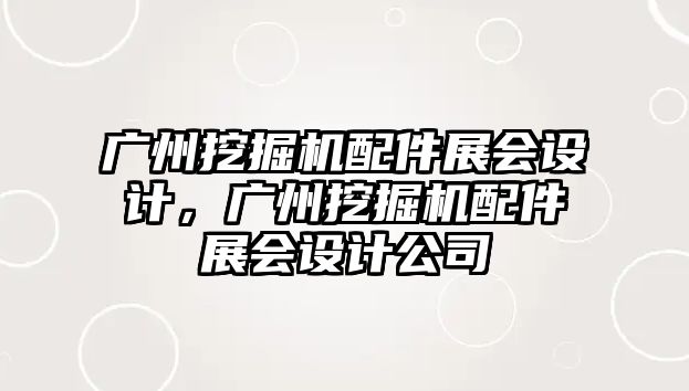 廣州挖掘機配件展會設(shè)計，廣州挖掘機配件展會設(shè)計公司