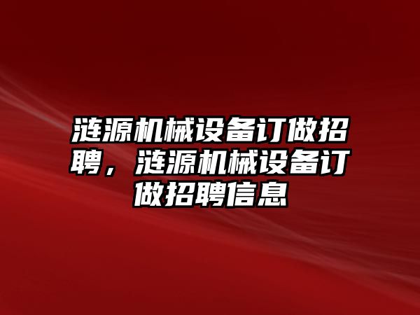 漣源機(jī)械設(shè)備訂做招聘，漣源機(jī)械設(shè)備訂做招聘信息