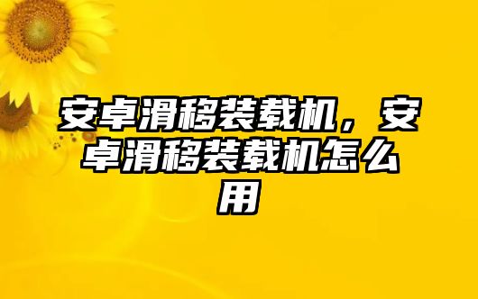 安卓滑移裝載機，安卓滑移裝載機怎么用