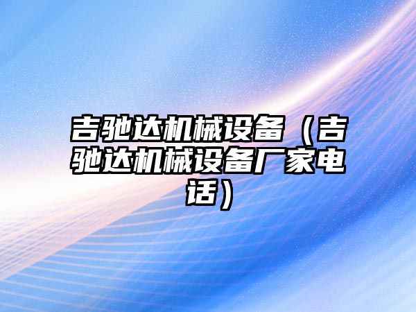 吉馳達機械設(shè)備（吉馳達機械設(shè)備廠家電話）