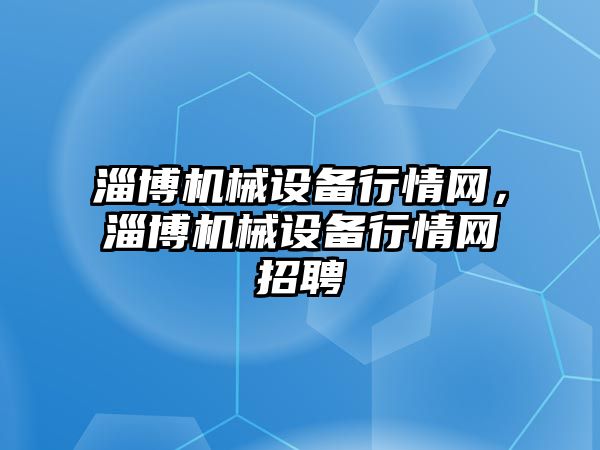 淄博機械設備行情網(wǎng)，淄博機械設備行情網(wǎng)招聘