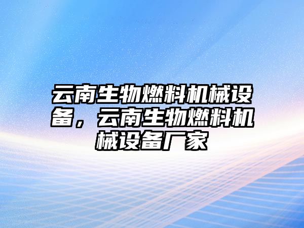 云南生物燃料機械設備，云南生物燃料機械設備廠家