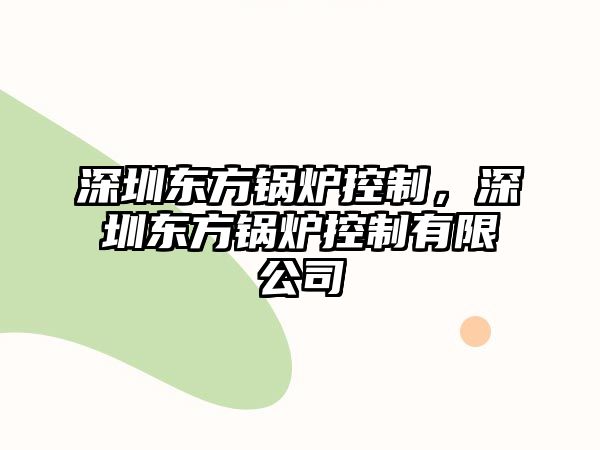 深圳東方鍋爐控制，深圳東方鍋爐控制有限公司