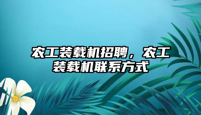 農(nóng)工裝載機招聘，農(nóng)工裝載機聯(lián)系方式