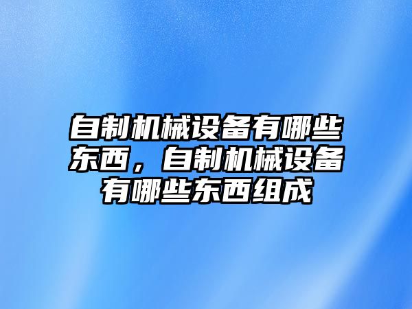 自制機(jī)械設(shè)備有哪些東西，自制機(jī)械設(shè)備有哪些東西組成