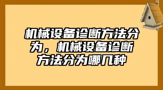 機(jī)械設(shè)備診斷方法分為，機(jī)械設(shè)備診斷方法分為哪幾種