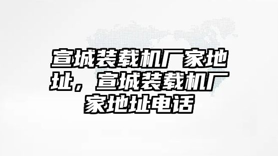 宣城裝載機(jī)廠家地址，宣城裝載機(jī)廠家地址電話