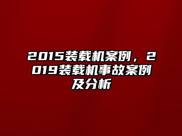 2015裝載機(jī)案例，2019裝載機(jī)事故案例及分析