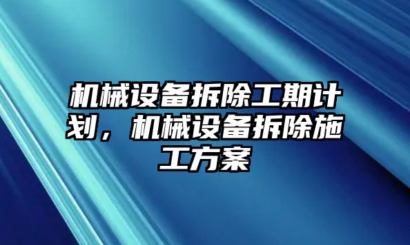 機(jī)械設(shè)備拆除工期計(jì)劃，機(jī)械設(shè)備拆除施工方案