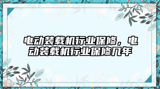 電動裝載機行業(yè)保修，電動裝載機行業(yè)保修幾年