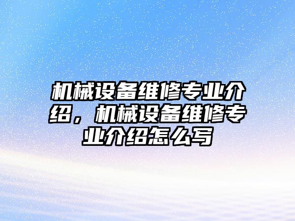 機(jī)械設(shè)備維修專業(yè)介紹，機(jī)械設(shè)備維修專業(yè)介紹怎么寫