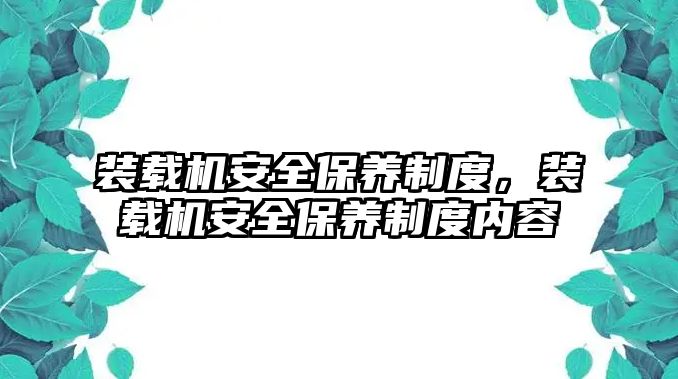 裝載機(jī)安全保養(yǎng)制度，裝載機(jī)安全保養(yǎng)制度內(nèi)容