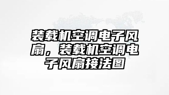 裝載機(jī)空調(diào)電子風(fēng)扇，裝載機(jī)空調(diào)電子風(fēng)扇接法圖