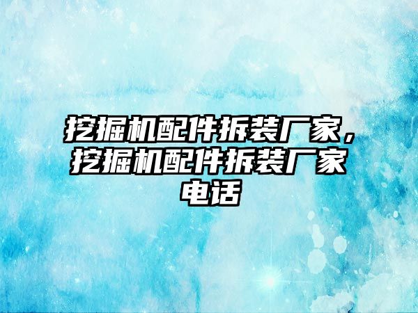 挖掘機(jī)配件拆裝廠家，挖掘機(jī)配件拆裝廠家電話