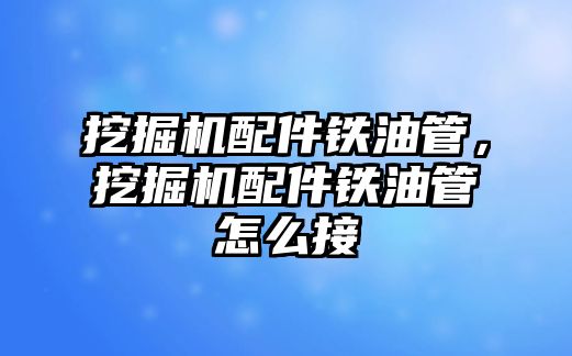 挖掘機配件鐵油管，挖掘機配件鐵油管怎么接