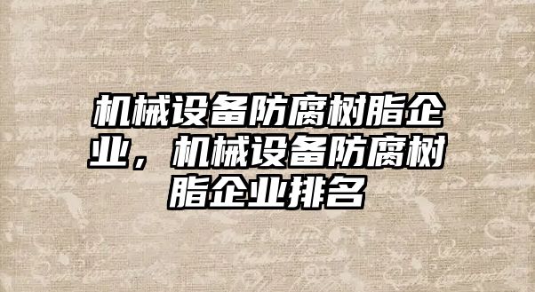 機(jī)械設(shè)備防腐樹脂企業(yè)，機(jī)械設(shè)備防腐樹脂企業(yè)排名