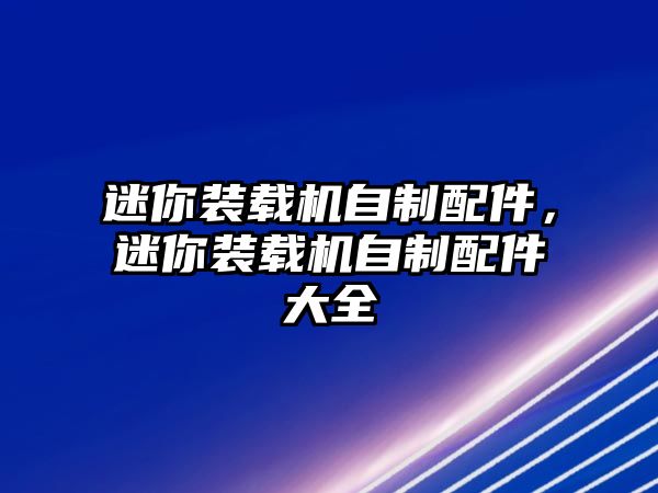 迷你裝載機(jī)自制配件，迷你裝載機(jī)自制配件大全