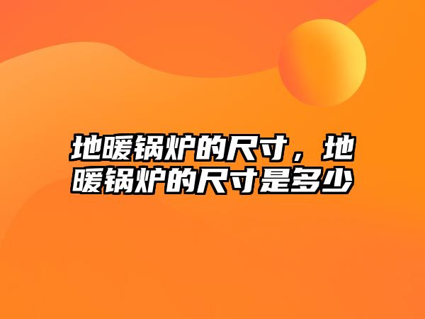 地暖鍋爐的尺寸，地暖鍋爐的尺寸是多少