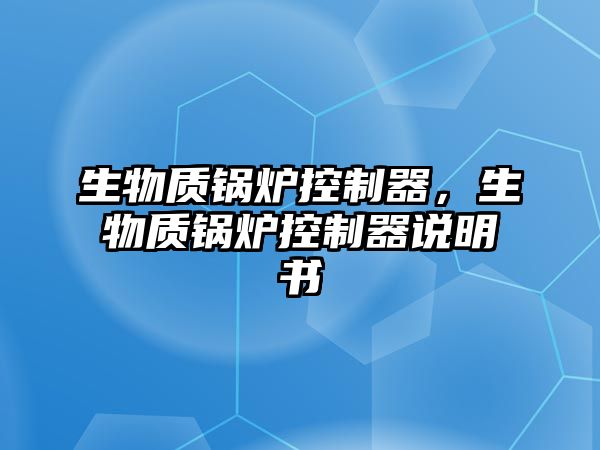 生物質(zhì)鍋爐控制器，生物質(zhì)鍋爐控制器說(shuō)明書