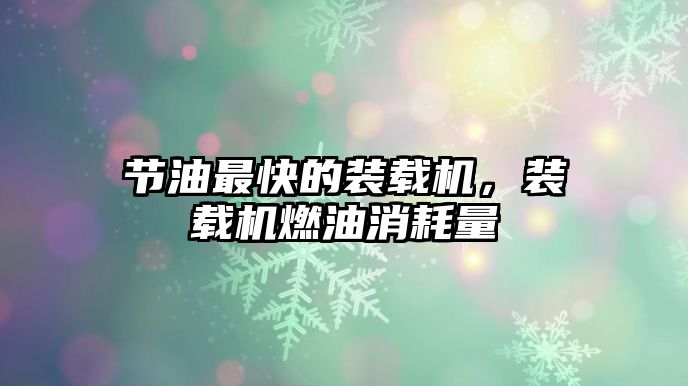 節(jié)油最快的裝載機，裝載機燃油消耗量