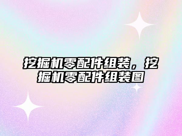 挖掘機零配件組裝，挖掘機零配件組裝圖