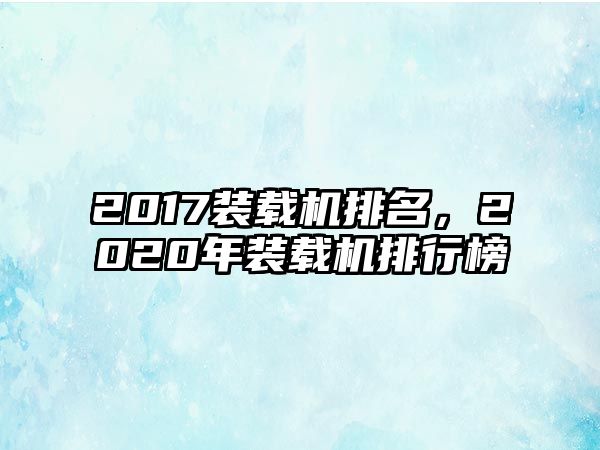 2017裝載機排名，2020年裝載機排行榜