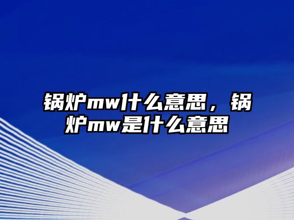 鍋爐mw什么意思，鍋爐mw是什么意思