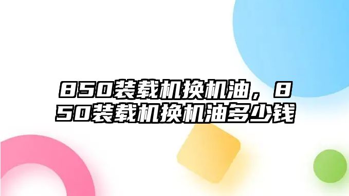 850裝載機(jī)換機(jī)油，850裝載機(jī)換機(jī)油多少錢