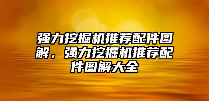 強力挖掘機推薦配件圖解，強力挖掘機推薦配件圖解大全