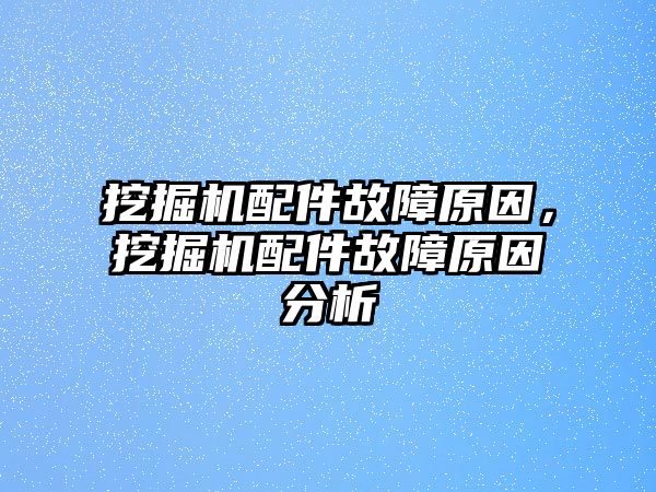 挖掘機(jī)配件故障原因，挖掘機(jī)配件故障原因分析