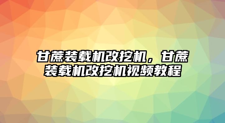 甘蔗裝載機(jī)改挖機(jī)，甘蔗裝載機(jī)改挖機(jī)視頻教程