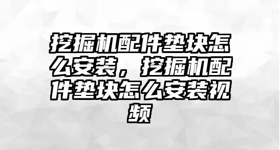 挖掘機(jī)配件墊塊怎么安裝，挖掘機(jī)配件墊塊怎么安裝視頻